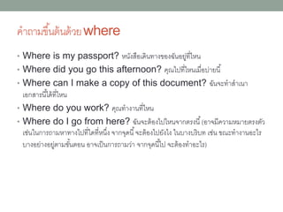 •What isTim like? ทิมเป็นคนยังไง (ถำม
อย่ำงนี้ใช้กริยำ to be ให้ตอบคุณลักษณะ เช่น
He’s easy-going. He’s a very
positive person. เขำเป็นคนง่ำยๆ สบำยๆ
เป็นคนมองบวกอย่ำงมำก)
 
