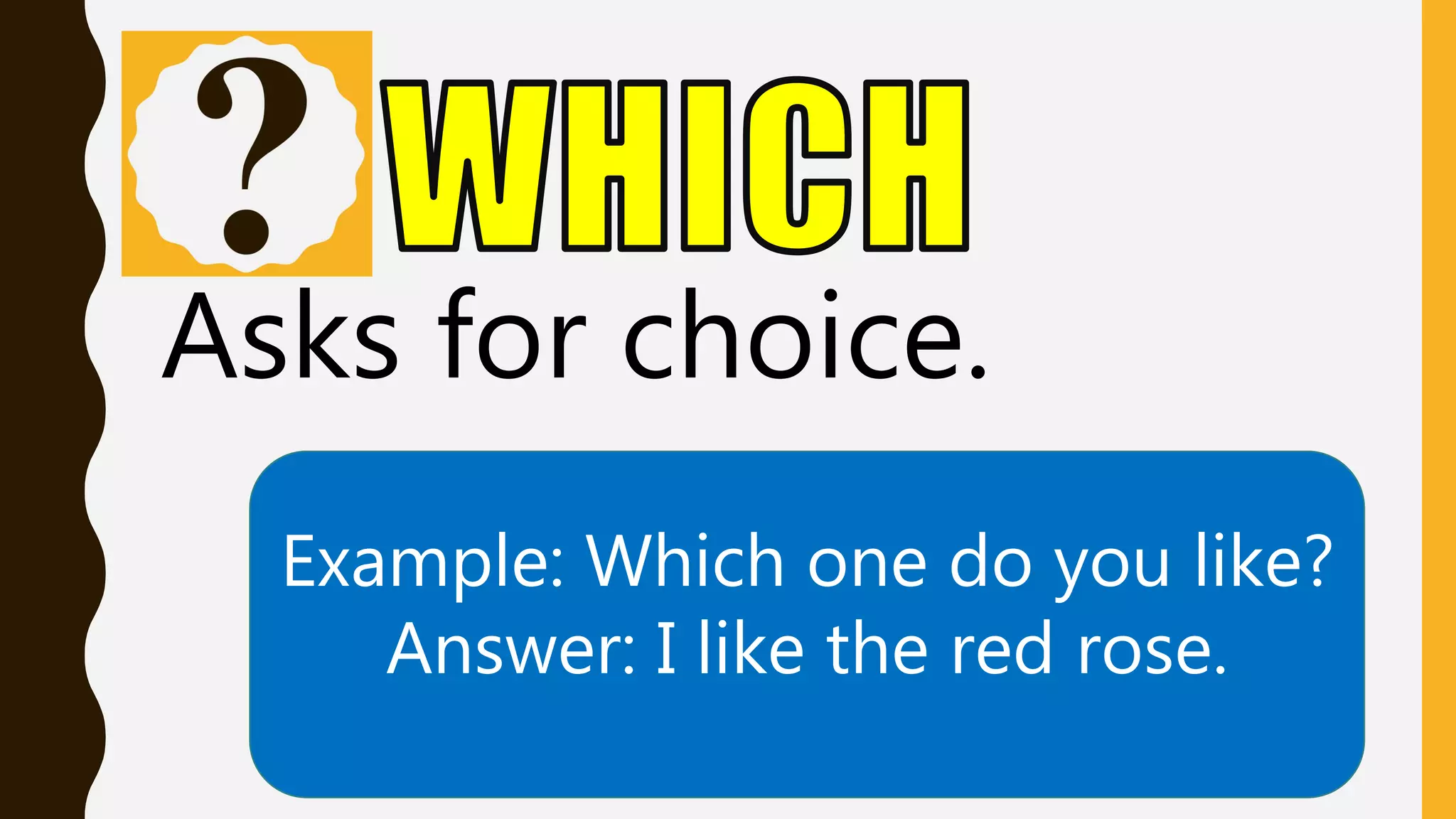 Asks for choice.
Example: Which one do you like?
Answer: I like the red rose.
 