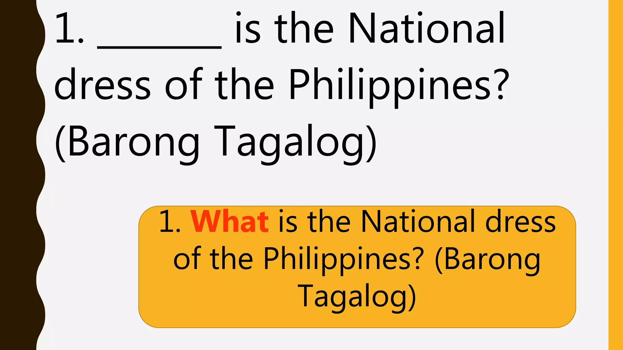 1. _______ is the National
dress of the Philippines?
(Barong Tagalog)
1. What is the National dress
of the Philippines? (Barong
Tagalog)
 