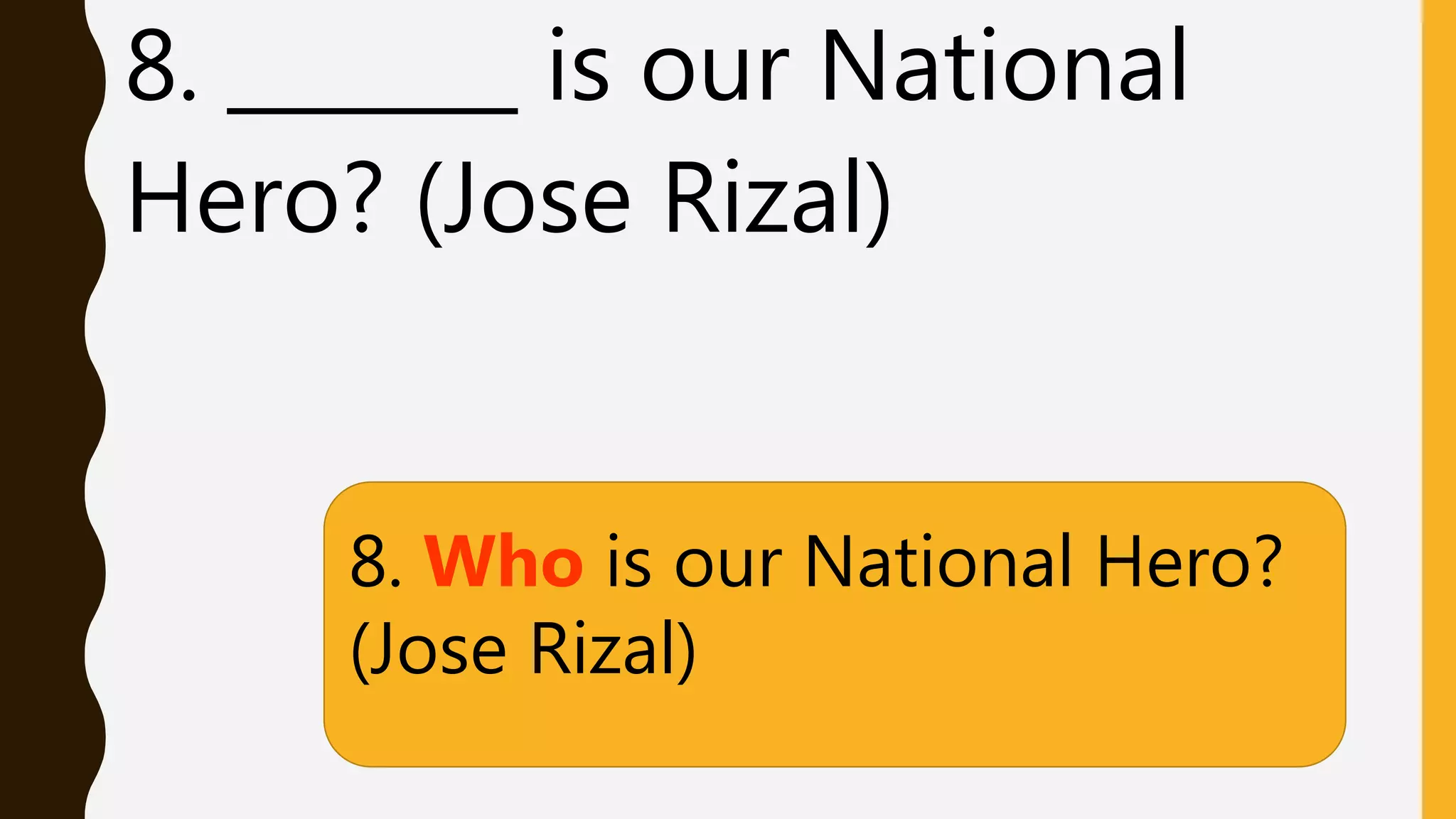 8. _______ is our National
Hero? (Jose Rizal)
8. Who is our National Hero?
(Jose Rizal)
 