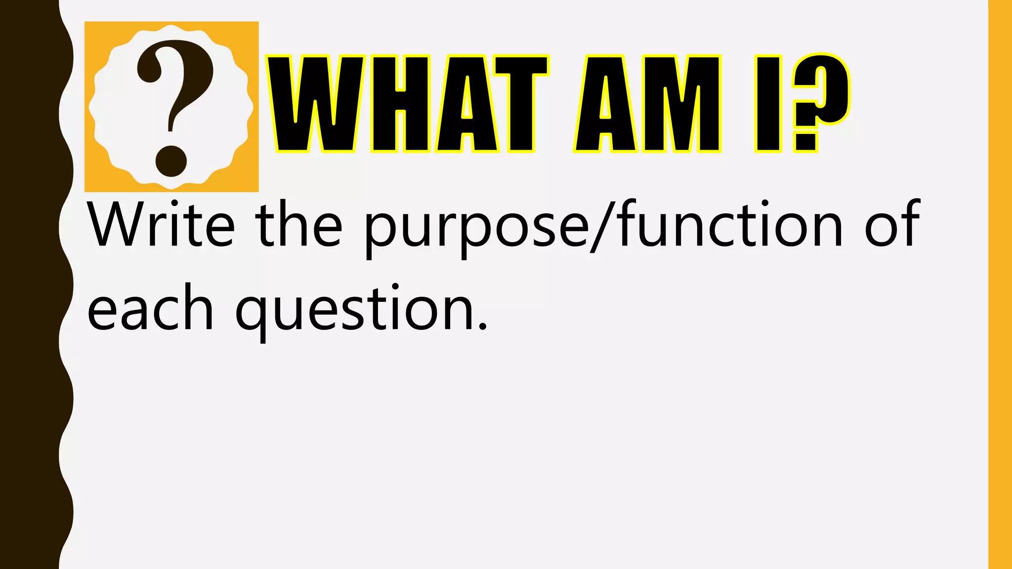 Write the purpose/function of
each question.
 