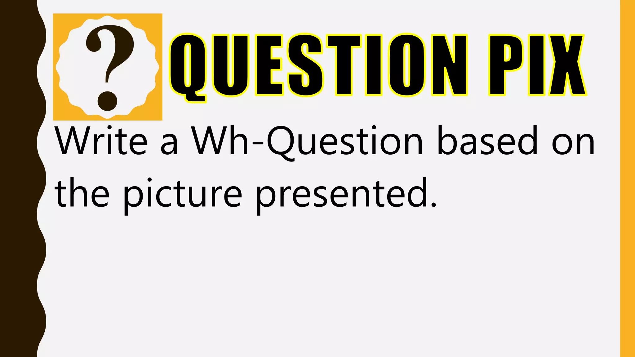 Write a Wh-Question based on
the picture presented.
 