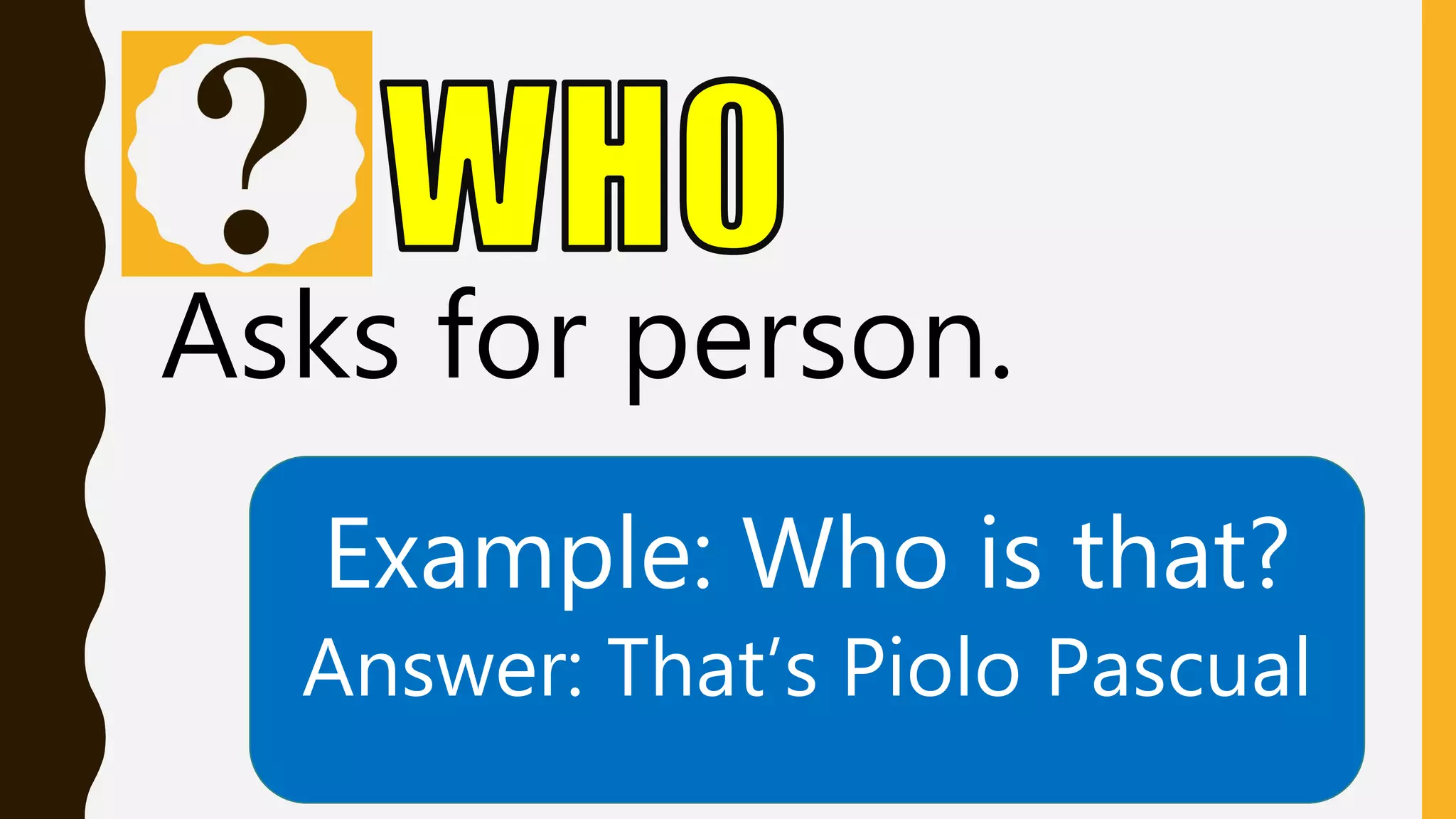 Asks for person.
Example: Who is that?
Answer: That’s Piolo Pascual
 