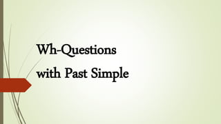 Wh-Questions
with Past Simple
 