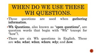 Questions Begin With WHAT, WHO WHERE WHEN WHICH h- questions.pptx