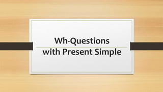 Wh-Questions
with Present Simple
 