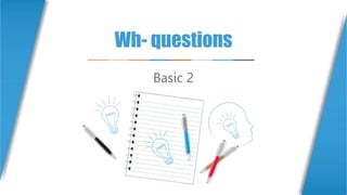 Wh- questions
Basic 2
 
