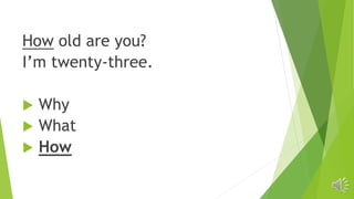 How old are you?
I’m twenty-three.
 Why
 What
 How
 