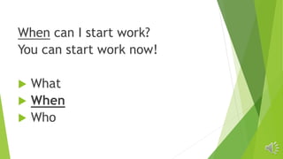When can I start work?
You can start work now!
 What
 When
 Who
 