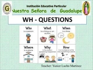 Teacher: Yunior Lucho Martinez
WH - QUESTIONS
 