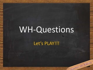 WH-Questions
Let’s PLAY!!!

 