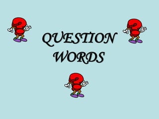 QUESTION
WORDS
 