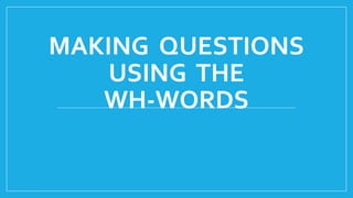 MAKING QUESTIONS
USING THE
WH-WORDS
 
