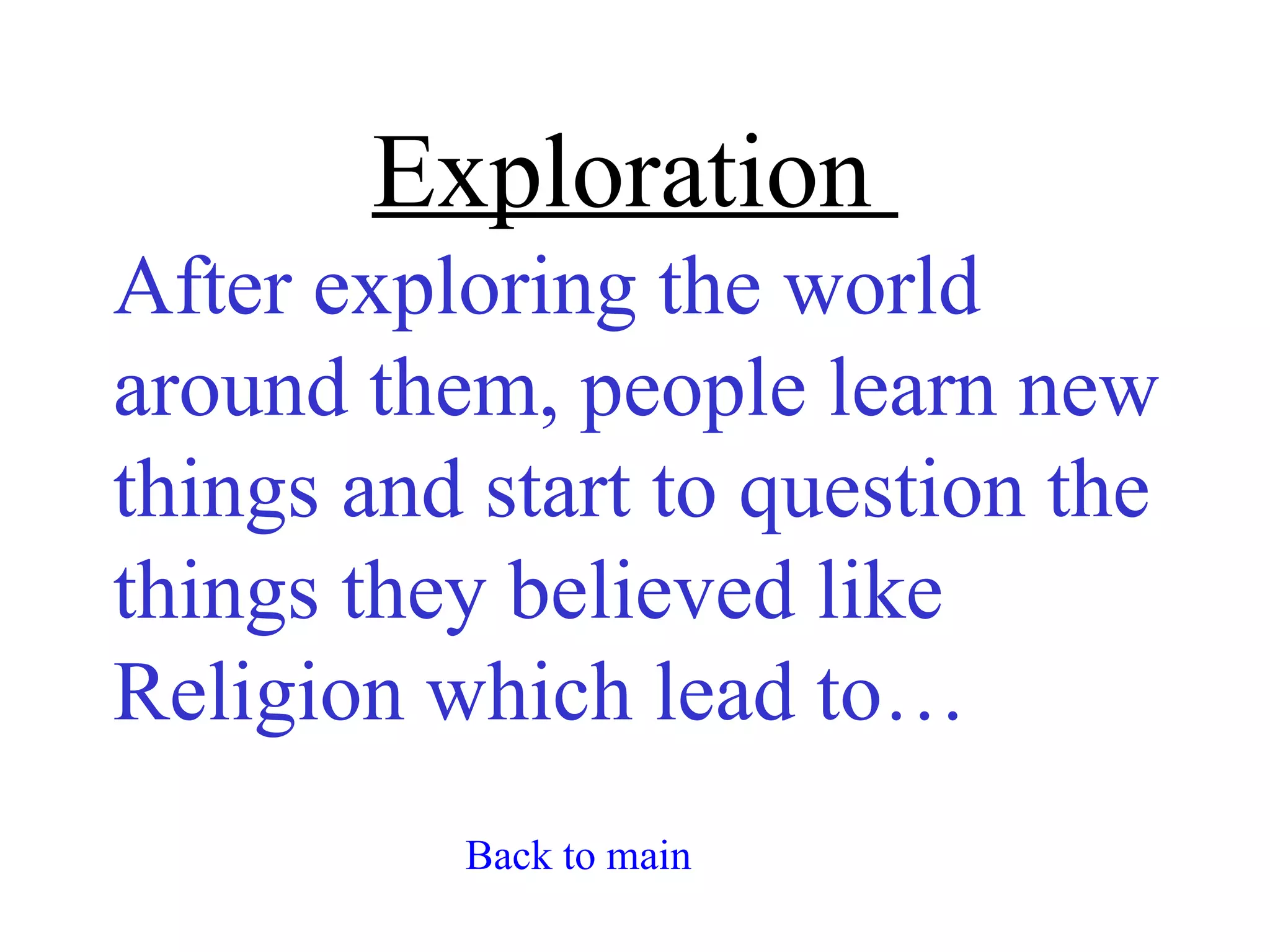 Exploration
After exploring the world
around them, people learn new
things and start to question the
things they believed like
Religion which lead to…
          Back to main
 