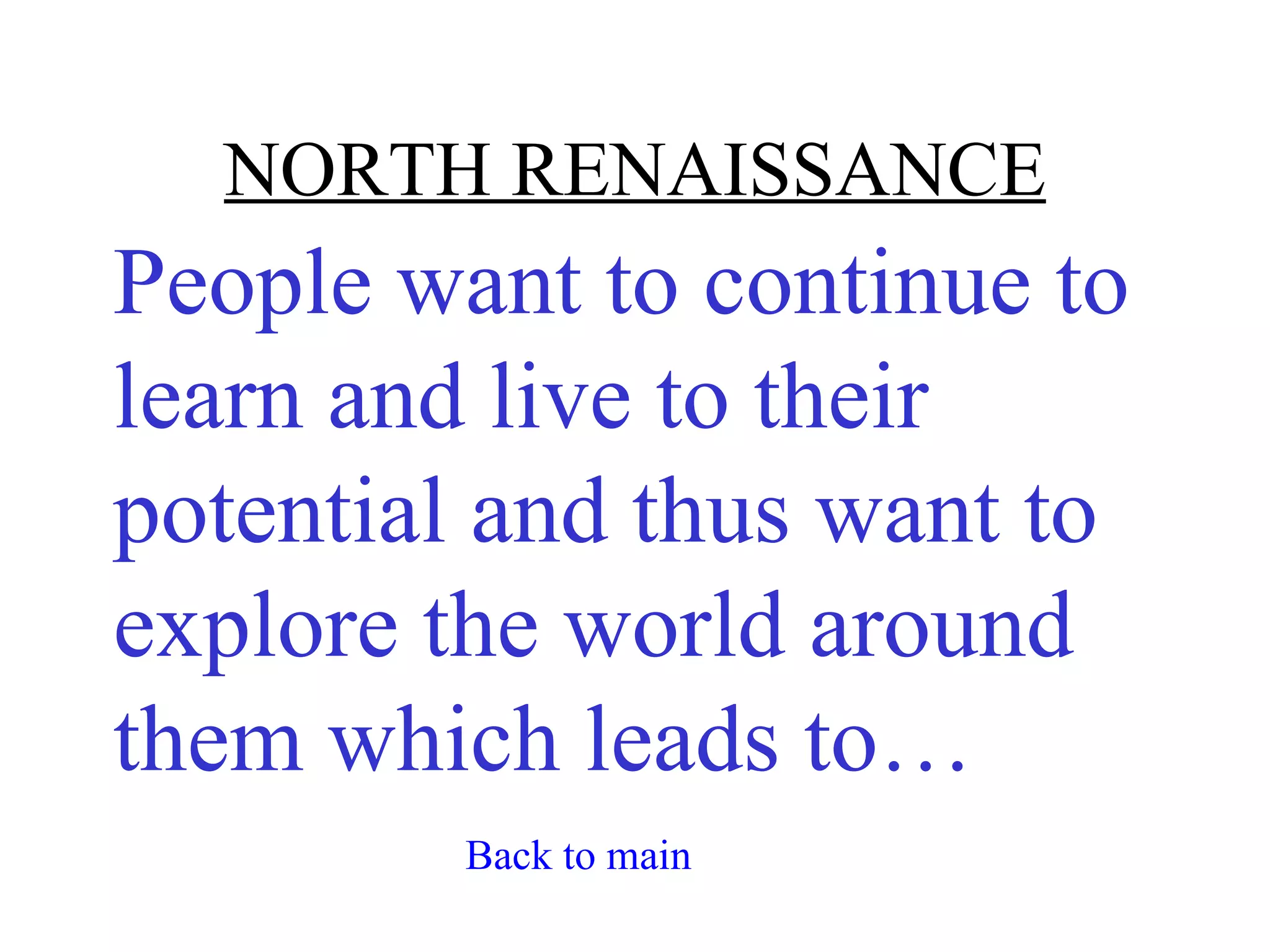 NORTH RENAISSANCE
People want to continue to
learn and live to their
potential and thus want to
explore the world around
them which leads to…
         Back to main
 
