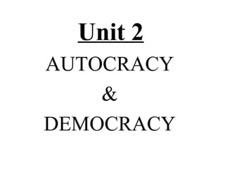 Unit 2
AUTOCRACY
    &
DEMOCRACY
 