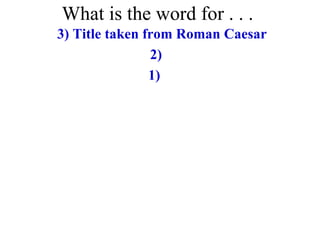 What is the word for . . .
3) Title taken from Roman Caesar
                2)
                1)
 