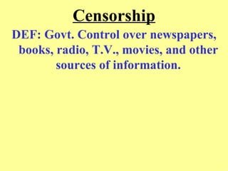 Censorship
DEF: Govt. Control over newspapers,
 books, radio, T.V., movies, and other
        sources of information.
 