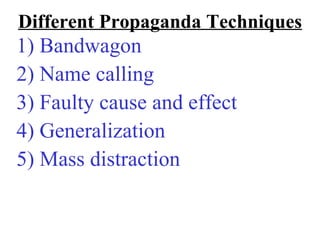 Different Propaganda Techniques
1) Bandwagon
2) Name calling
3) Faulty cause and effect
4) Generalization
5) Mass distraction
 