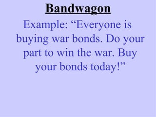 Bandwagon
 Example: “Everyone is
buying war bonds. Do your
 part to win the war. Buy
   your bonds today!”
 