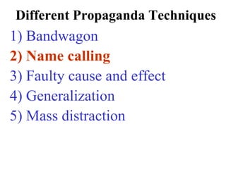 Different Propaganda Techniques
1) Bandwagon
2) Name calling
3) Faulty cause and effect
4) Generalization
5) Mass distraction
 