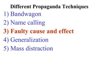 Different Propaganda Techniques
1) Bandwagon
2) Name calling
3) Faulty cause and effect
4) Generalization
5) Mass distraction
 