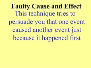 Faulty Cause and Effect
  This technique tries to
persuade you that one event
 caused another event just
 because it happened first
 