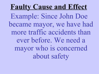 Faulty Cause and Effect
 Example: Since John Doe
became mayor, we have had
 more traffic accidents than
  ever before. We need a
  mayor who is concerned
        about safety
 