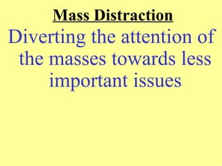 Mass Distraction
Diverting the attention of
 the masses towards less
     important issues
 