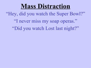 Mass Distraction
“Hey, did you watch the Super Bowl?”
   “I never miss my soap operas.”
  “Did you watch Lost last night?”
 