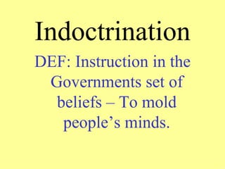 Indoctrination
DEF: Instruction in the
 Governments set of
  beliefs – To mold
   people’s minds.
 