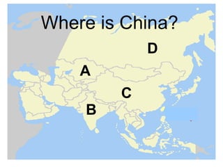 Where is China?
            D
    A
        C
    B
 