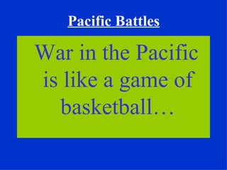 Pacific Battles

War in the Pacific
is like a game of
  basketball…
 