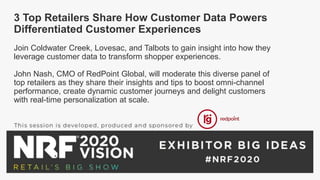 3 Top Retailers Share How Customer Data Powers
Differentiated Customer Experiences
Join Coldwater Creek, Lovesac, and Talbots to gain insight into how they
leverage customer data to transform shopper experiences.
John Nash, CMO of RedPoint Global, will moderate this diverse panel of
top retailers as they share their insights and tips to boost omni-channel
performance, create dynamic customer journeys and delight customers
with real-time personalization at scale.
 