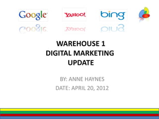 WAREHOUSE 1
DIGITAL MARKETING
      UPDATE

   BY: ANNE HAYNES
  DATE: APRIL 20, 2012
 