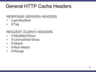 8
RESPONSE (SERVER) HEADERS
• Last-Modified
• ETag
REQUEST (CLIENT) HEADERS
• If-Modified-Since
• If-Unmodified-Since
• If-Match
• If-Non-Match
• If-Range
General HTTP Cache Headers
 