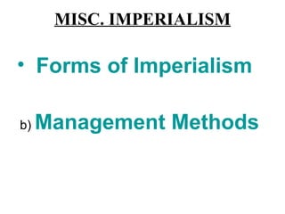 MISC. IMPERIALISM

• Forms of Imperialism

b)   Management Methods
 