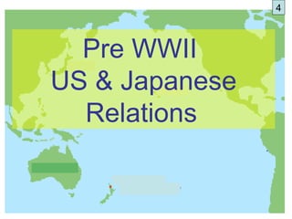 4



  Pre WWII
US & Japanese
  Relations
 