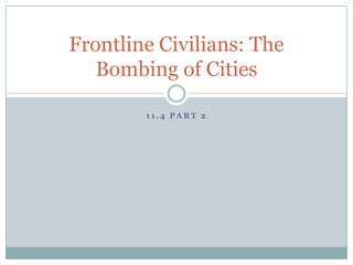 Frontline Civilians: The
   Bombing of Cities

        11.4 PART 2
 