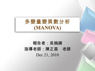 多變量變異數分析 (MANOVA) 報告者：吳婉綺 指導老師：陳正昌　老師 Dec 21, 2010 