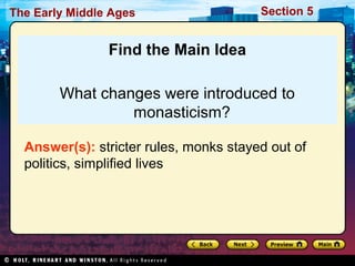 The Early Middle Ages

Section 5

Find the Main Idea
What changes were introduced to
monasticism?
Answer(s): stricter rules, monks stayed out of
politics, simplified lives

 