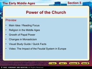 The Early Middle Ages

Power of the Church
Preview
•

Main Idea / Reading Focus

•

Religion in the Middle Ages

•

Growth of Papal Power

•

Changes in Monasticism

•

Visual Study Guide / Quick Facts

•

Video: The Impact of the Feudal System in Europe

Section 5

 