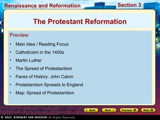Renaissance and Reformation

Section 3

The Protestant Reformation
Preview
•

Main Idea / Reading Focus

•

Catholicism in the 1400s

•

Martin Luther

•

The Spread of Protestantism

•

Faces of History: John Calvin

•

Protestantism Spreads to England

•

Map: Spread of Protestantism

 