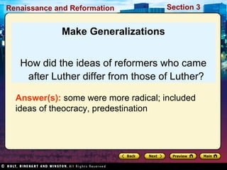 Renaissance and Reformation

Section 3

Make Generalizations
How did the ideas of reformers who came
after Luther differ from those of Luther?
Answer(s): some were more radical; included
ideas of theocracy, predestination

 