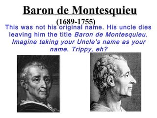 Baron de Montesquieu
                (1689-1755)
This was not his original name. His uncle dies
 leaving him the title Bar...