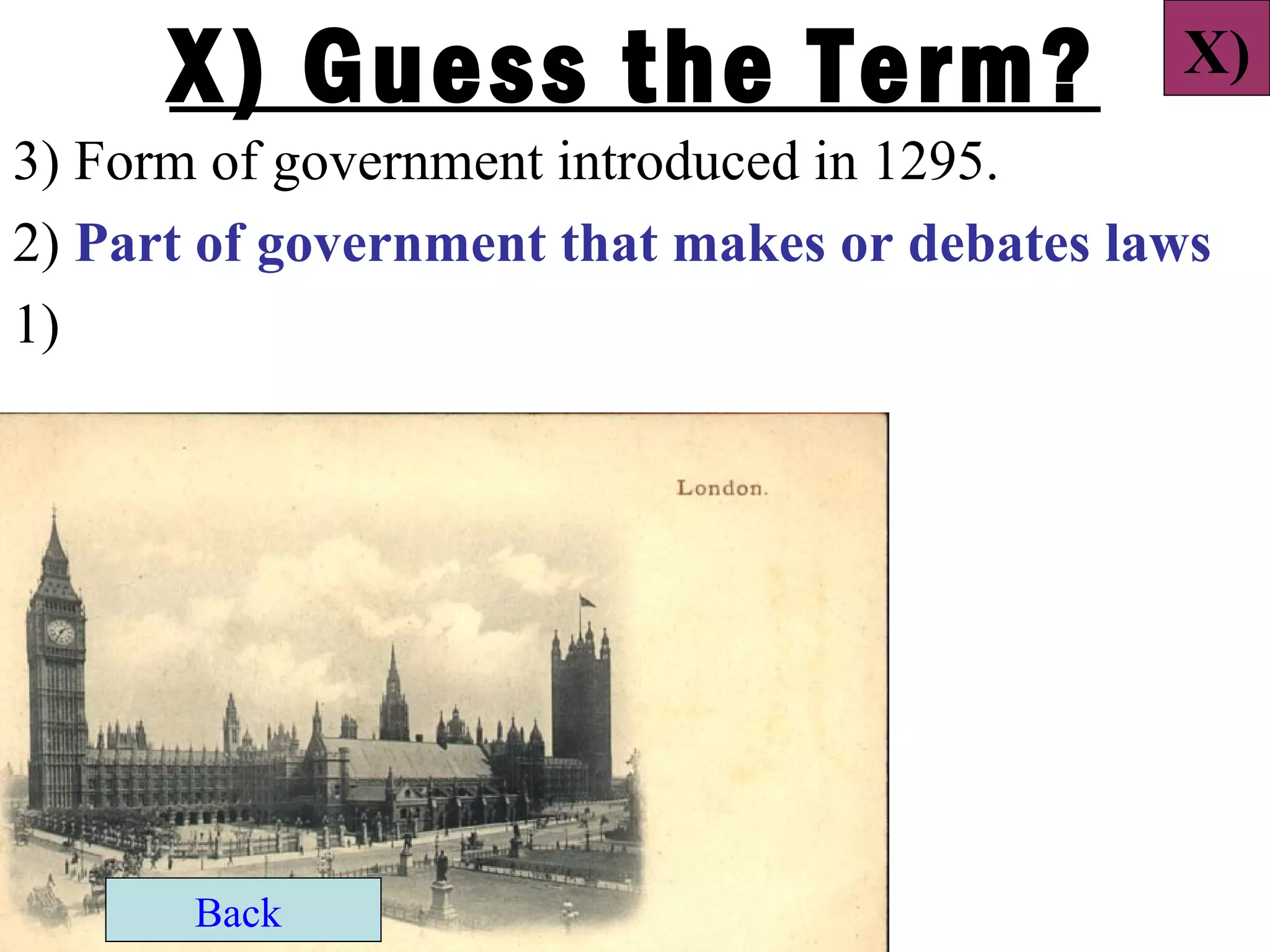 X) Guess the Term?                      X)
3) Form of government introduced in 1295.
2) Part of government that makes or debates laws
1)




       Back
 