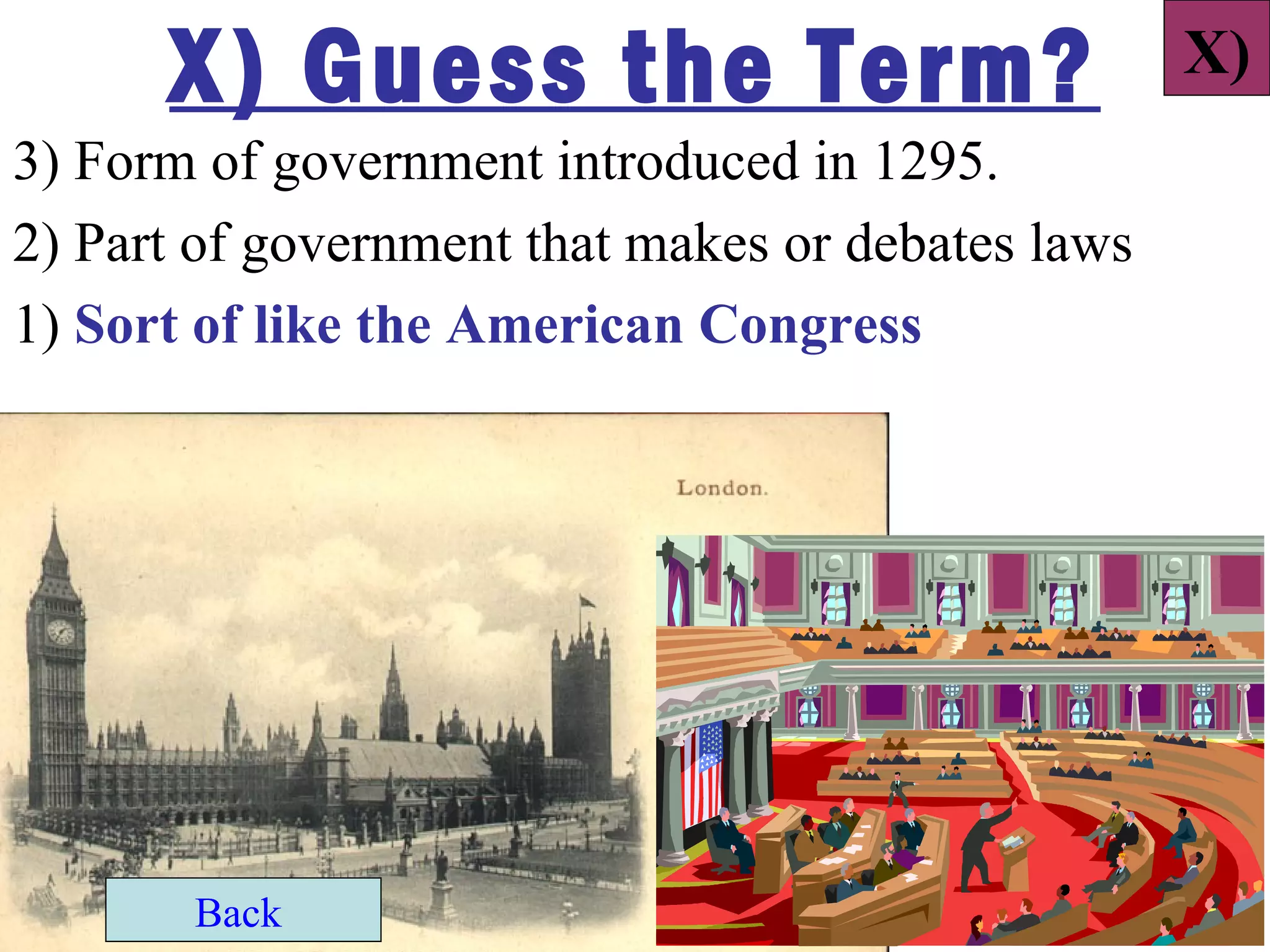 X) Guess the Term?                           X)
3) Form of government introduced in 1295.
2) Part of government that makes or debates laws
1) Sort of like the American Congress




       Back
 