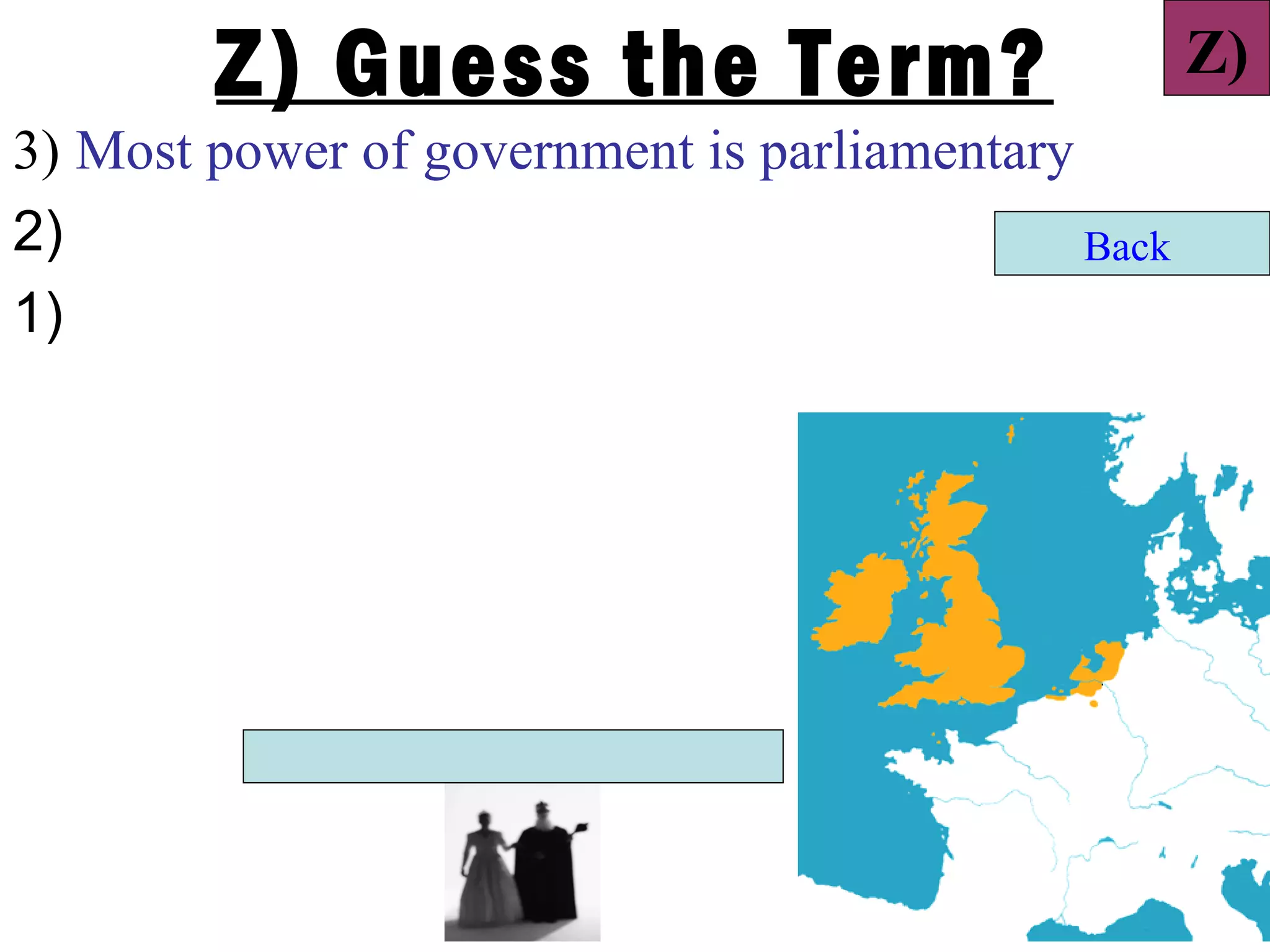 Z) Guess the Term?                          Z)
3) Most power of government is parliamentary
2)                                           Back
1)
 