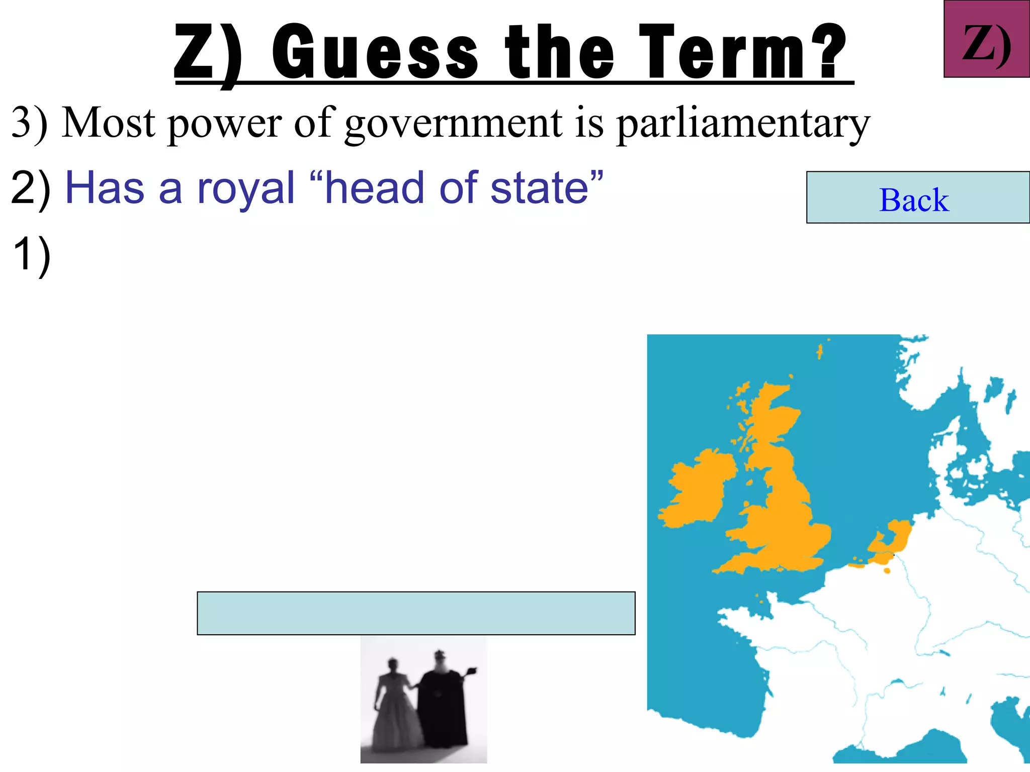 Z) Guess the Term?                          Z)
3) Most power of government is parliamentary
2) Has a royal “head of state”               Back
1)
 