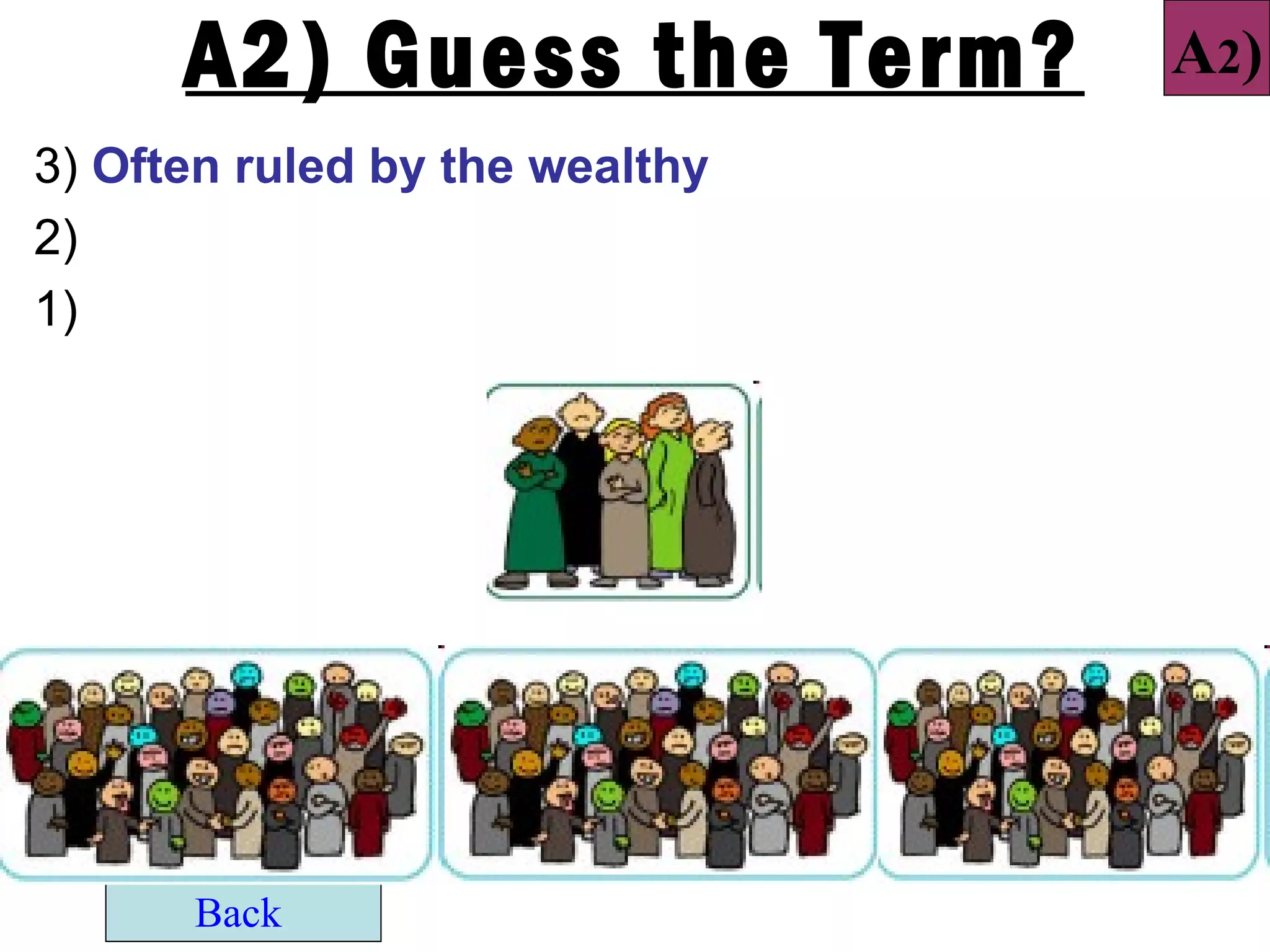 A2) Guess the Term?       A2)
3) Often ruled by the wealthy
2)
1)




      Back
 